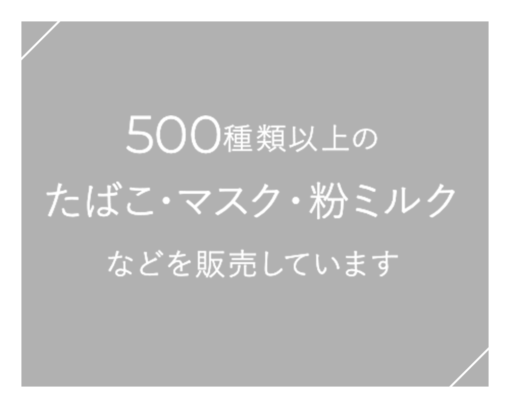500種類以上のたばこ・マスク・粉ミルクなどを販売しています